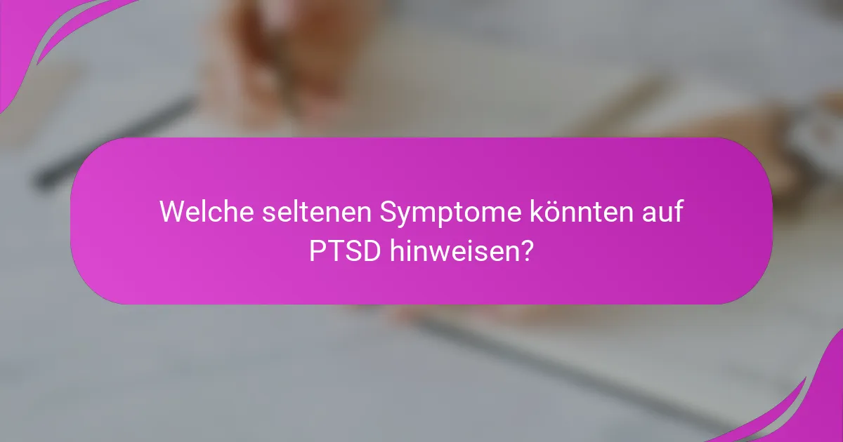 Welche seltenen Symptome könnten auf PTSD hinweisen?