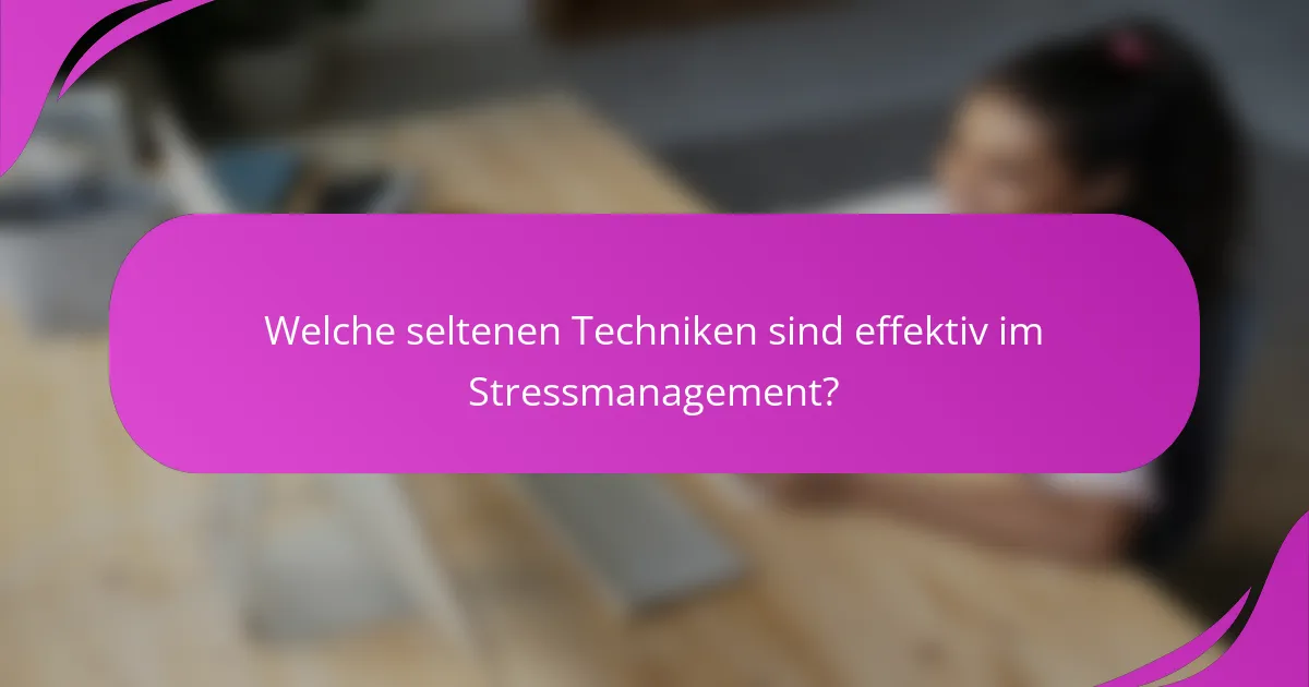 Welche seltenen Techniken sind effektiv im Stressmanagement?