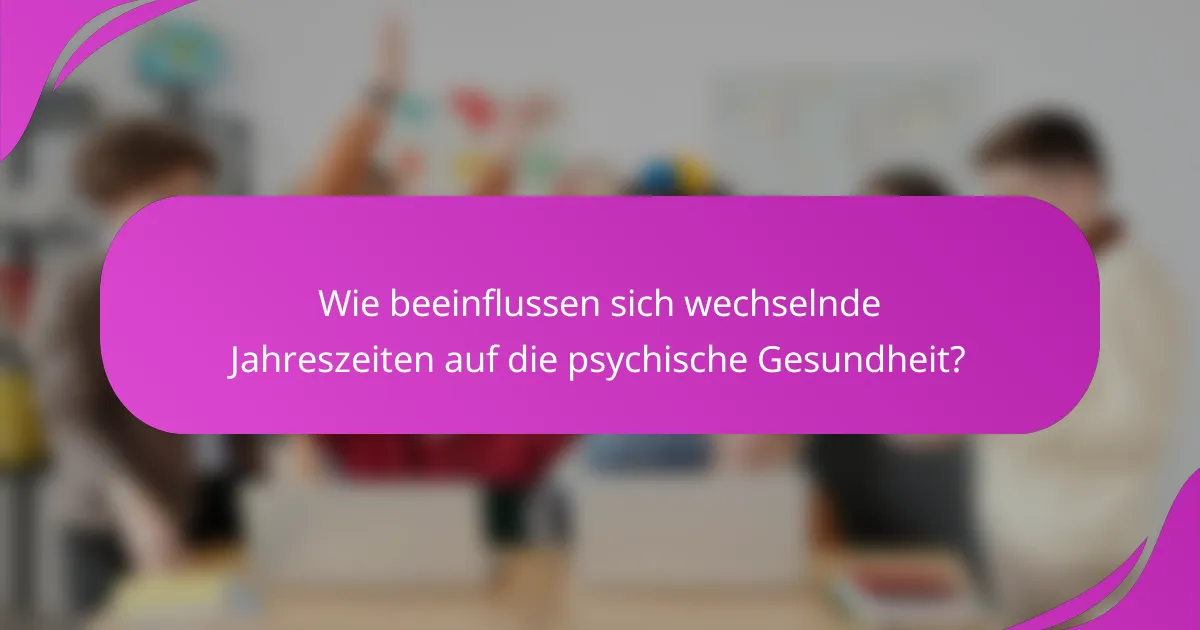 Wie beeinflussen sich wechselnde Jahreszeiten auf die psychische Gesundheit?