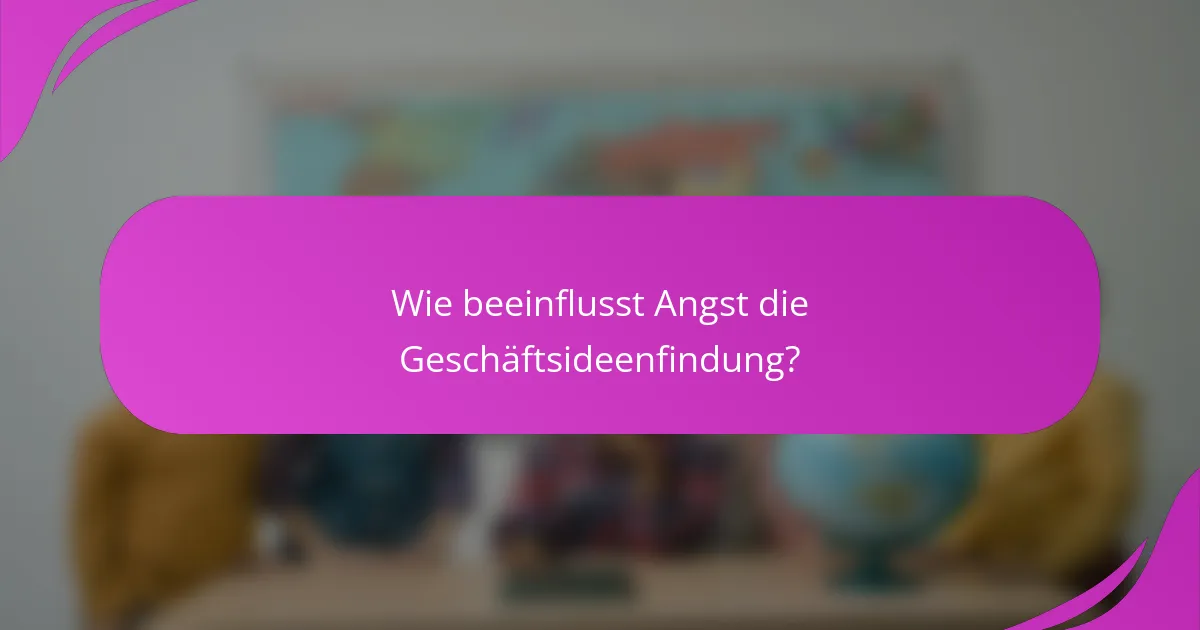 Wie beeinflusst Angst die Geschäftsideenfindung?