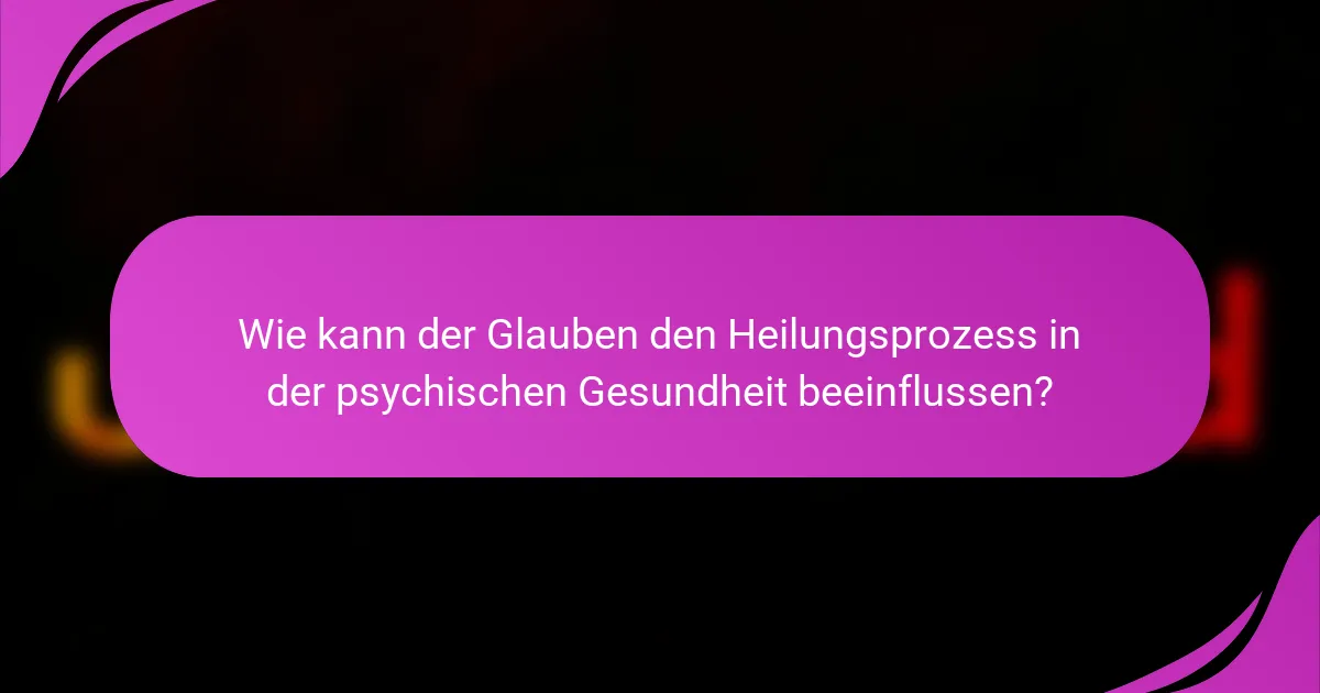 Wie kann der Glauben den Heilungsprozess in der psychischen Gesundheit beeinflussen?