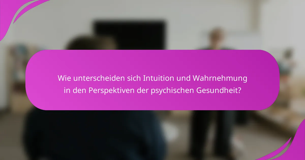 Wie unterscheiden sich Intuition und Wahrnehmung in den Perspektiven der psychischen Gesundheit?