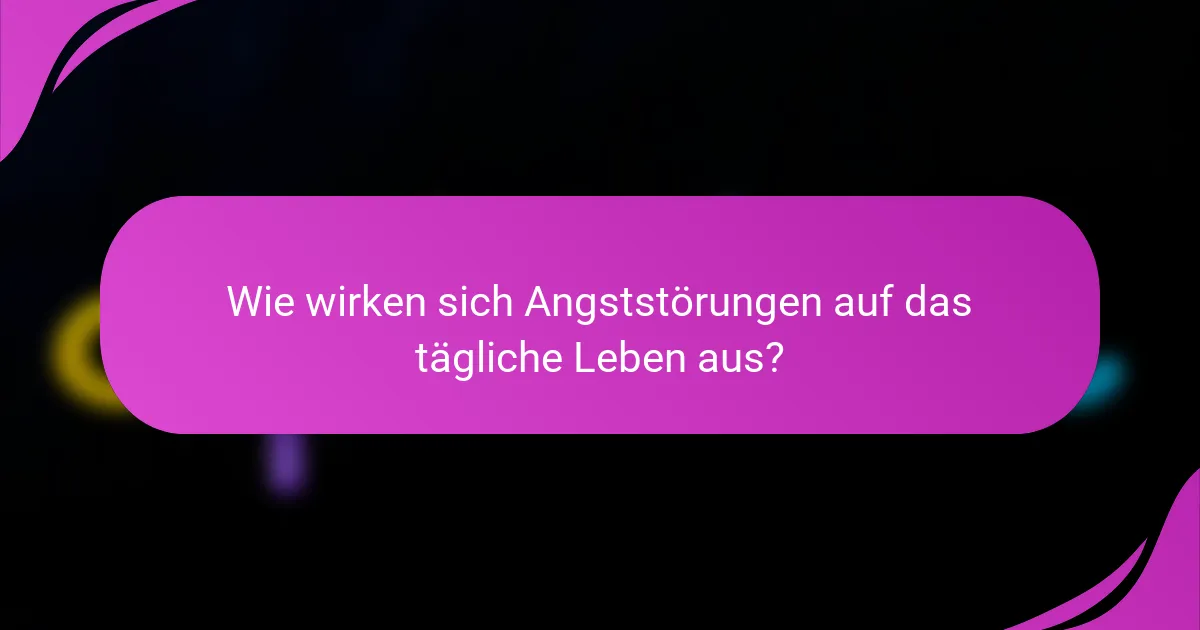 Wie wirken sich Angststörungen auf das tägliche Leben aus?