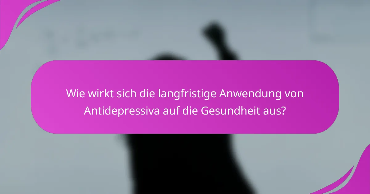 Wie wirkt sich die langfristige Anwendung von Antidepressiva auf die Gesundheit aus?